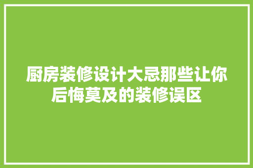 厨房装修设计大忌那些让你后悔莫及的装修误区