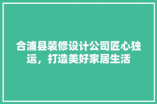 合浦县装修设计公司匠心独运，打造美好家居生活