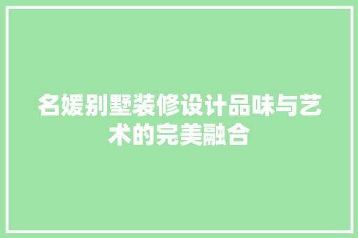 名媛别墅装修设计品味与艺术的完美融合