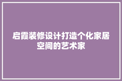 启霞装修设计打造个化家居空间的艺术家