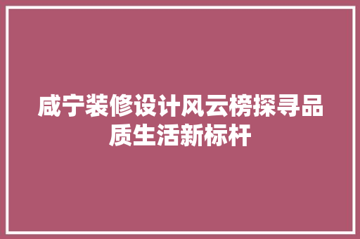 咸宁装修设计风云榜探寻品质生活新标杆