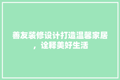 善友装修设计打造温馨家居，诠释美好生活 公共建筑设计