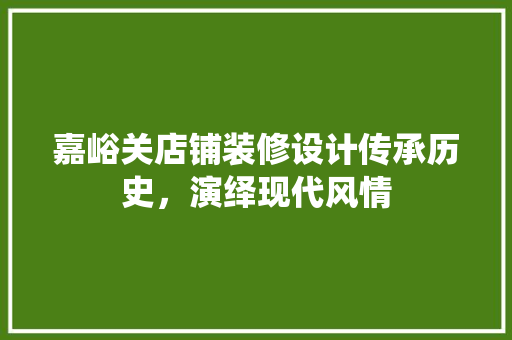 嘉峪关店铺装修设计传承历史，演绎现代风情