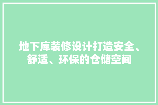 地下库装修设计打造安全、舒适、环保的仓储空间