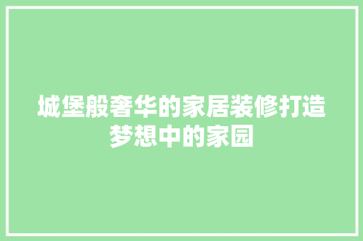 城堡般奢华的家居装修打造梦想中的家园