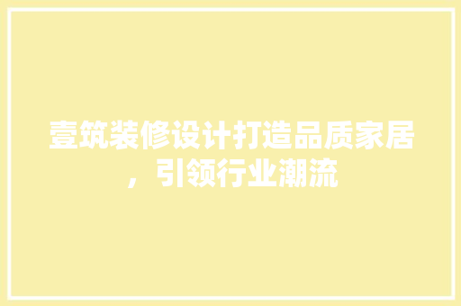 壹筑装修设计打造品质家居，引领行业潮流