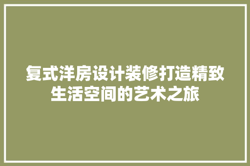 复式洋房设计装修打造精致生活空间的艺术之旅