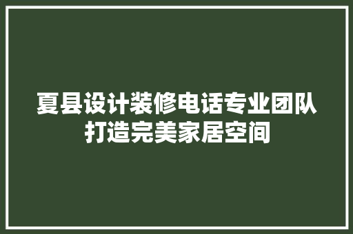 夏县设计装修电话专业团队打造完美家居空间