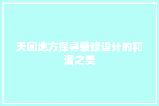 天圆地方探寻装修设计的和谐之美