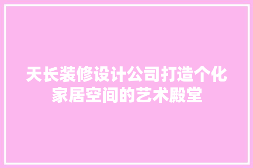 天长装修设计公司打造个化家居空间的艺术殿堂