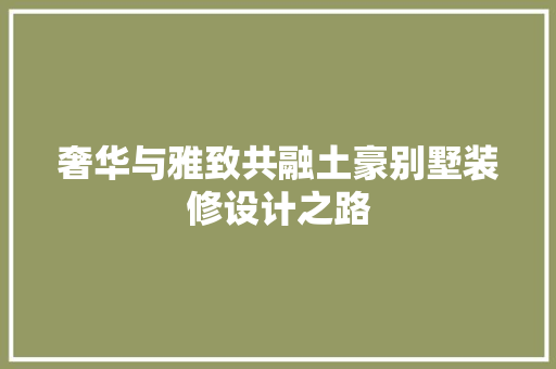 奢华与雅致共融土豪别墅装修设计之路