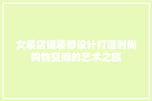 女装店铺装修设计打造时尚购物空间的艺术之旅