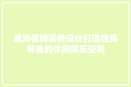 威海棋牌装修设计打造独具特色的休闲娱乐空间