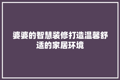 婆婆的智慧装修打造温馨舒适的家居环境