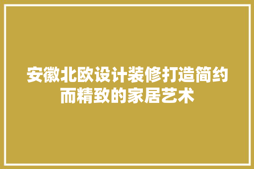 安徽北欧设计装修打造简约而精致的家居艺术