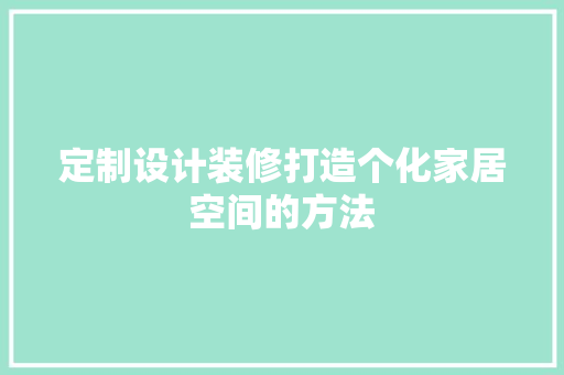 定制设计装修打造个化家居空间的方法