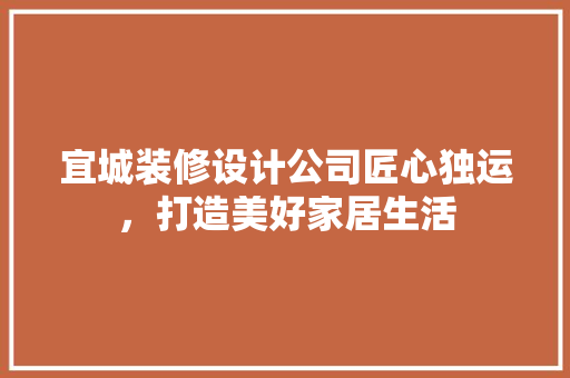 宜城装修设计公司匠心独运，打造美好家居生活