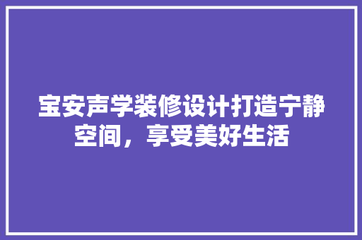 宝安声学装修设计打造宁静空间，享受美好生活