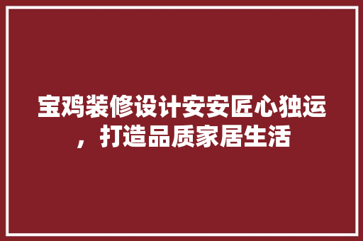宝鸡装修设计安安匠心独运，打造品质家居生活 工艺流程