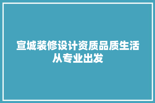 宣城装修设计资质品质生活从专业出发