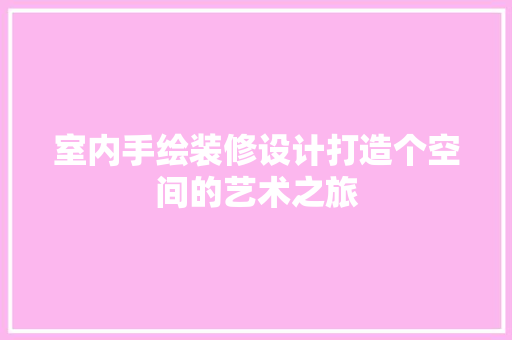 室内手绘装修设计打造个空间的艺术之旅