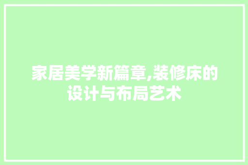 家居美学新篇章,装修床的设计与布局艺术