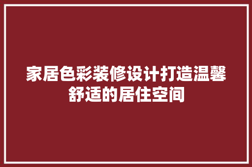 家居色彩装修设计打造温馨舒适的居住空间