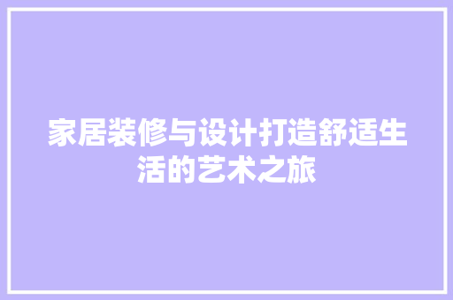 家居装修与设计打造舒适生活的艺术之旅