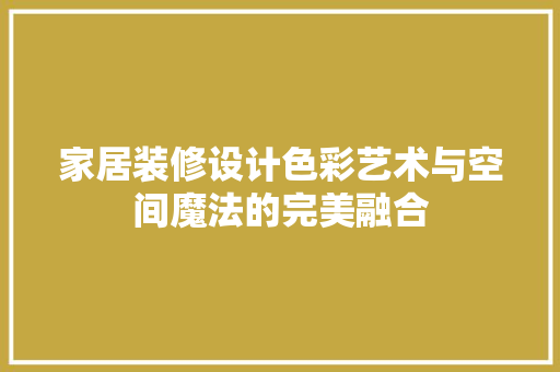 家居装修设计色彩艺术与空间魔法的完美融合
