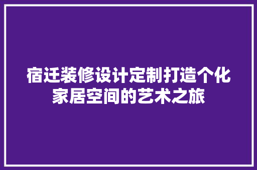 宿迁装修设计定制打造个化家居空间的艺术之旅