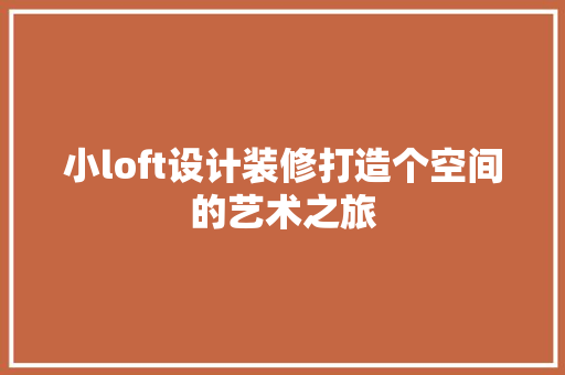 小loft设计装修打造个空间的艺术之旅