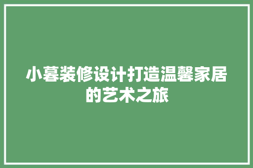 小暮装修设计打造温馨家居的艺术之旅