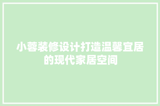 小蓉装修设计打造温馨宜居的现代家居空间