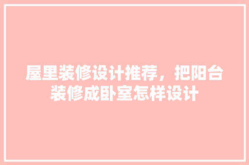 屋里装修设计推荐，把阳台装修成卧室怎样设计
