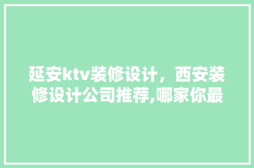 延安ktv装修设计，西安装修设计公司推荐,哪家你最满意