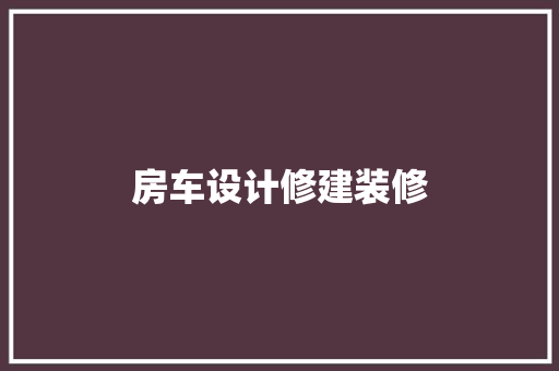 房车设计修建装修 建筑设计