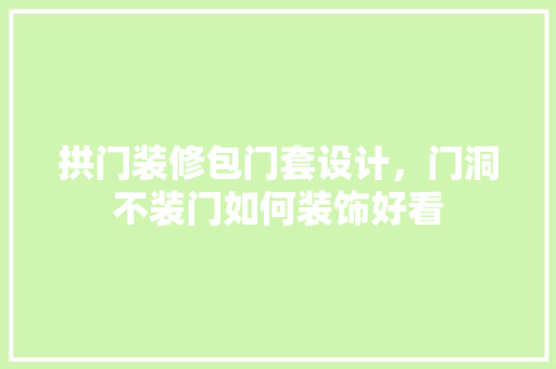 拱门装修包门套设计，门洞不装门如何装饰好看 住宅建筑设计