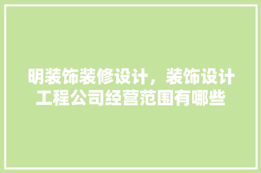 明装饰装修设计，装饰设计工程公司经营范围有哪些 施工管理