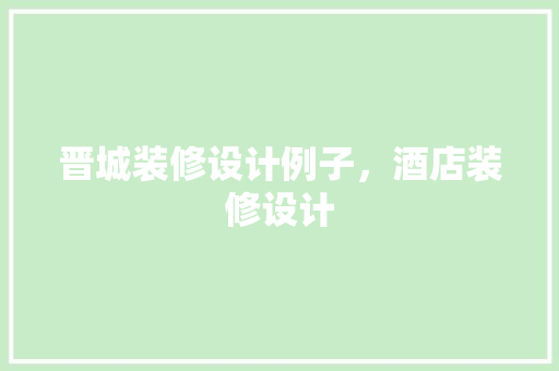 晋城装修设计例子，酒店装修设计