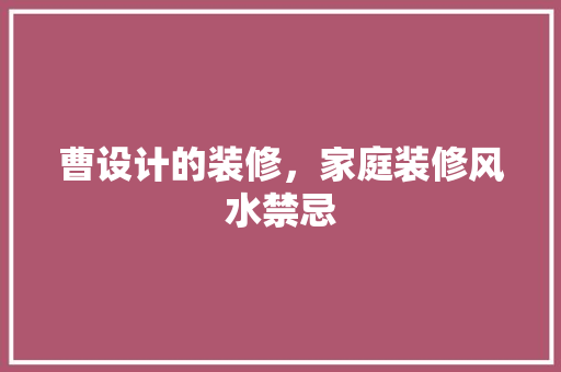 曹设计的装修，家庭装修风水禁忌