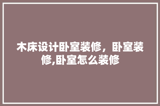 木床设计卧室装修，卧室装修,卧室怎么装修 施工技术