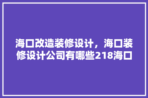海口改造装修设计，海口装修设计公司有哪些218海口装修公司推荐
