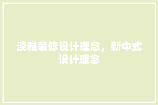 淡雅装修设计理念，新中式设计理念
