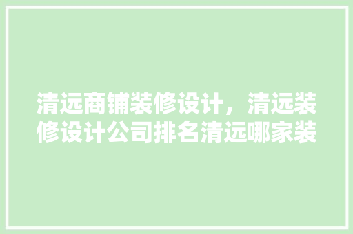 清远商铺装修设计，清远装修设计公司排名清远哪家装修公司好