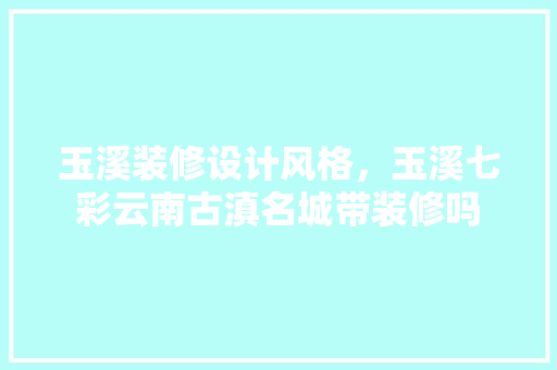 玉溪装修设计风格，玉溪七彩云南古滇名城带装修吗