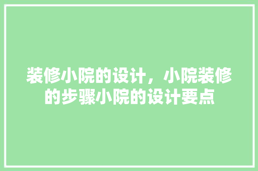 装修小院的设计，小院装修的步骤小院的设计要点