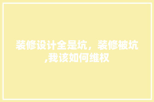 装修设计全是坑，装修被坑,我该如何维权