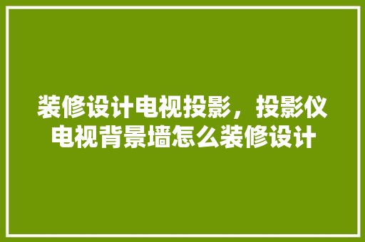 装修设计电视投影，投影仪电视背景墙怎么装修设计