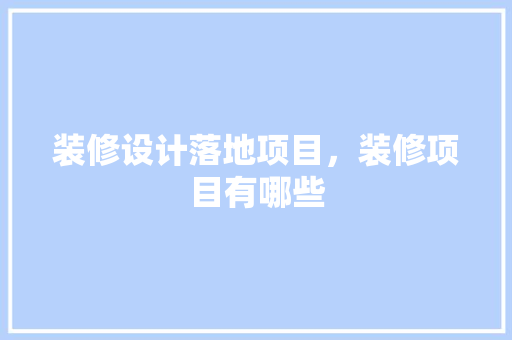 装修设计落地项目，装修项目有哪些