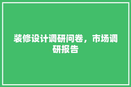 装修设计调研问卷，市场调研报告
